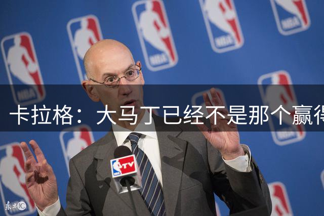 卡拉格：大马丁已经不是那个赢得世界杯的门将了